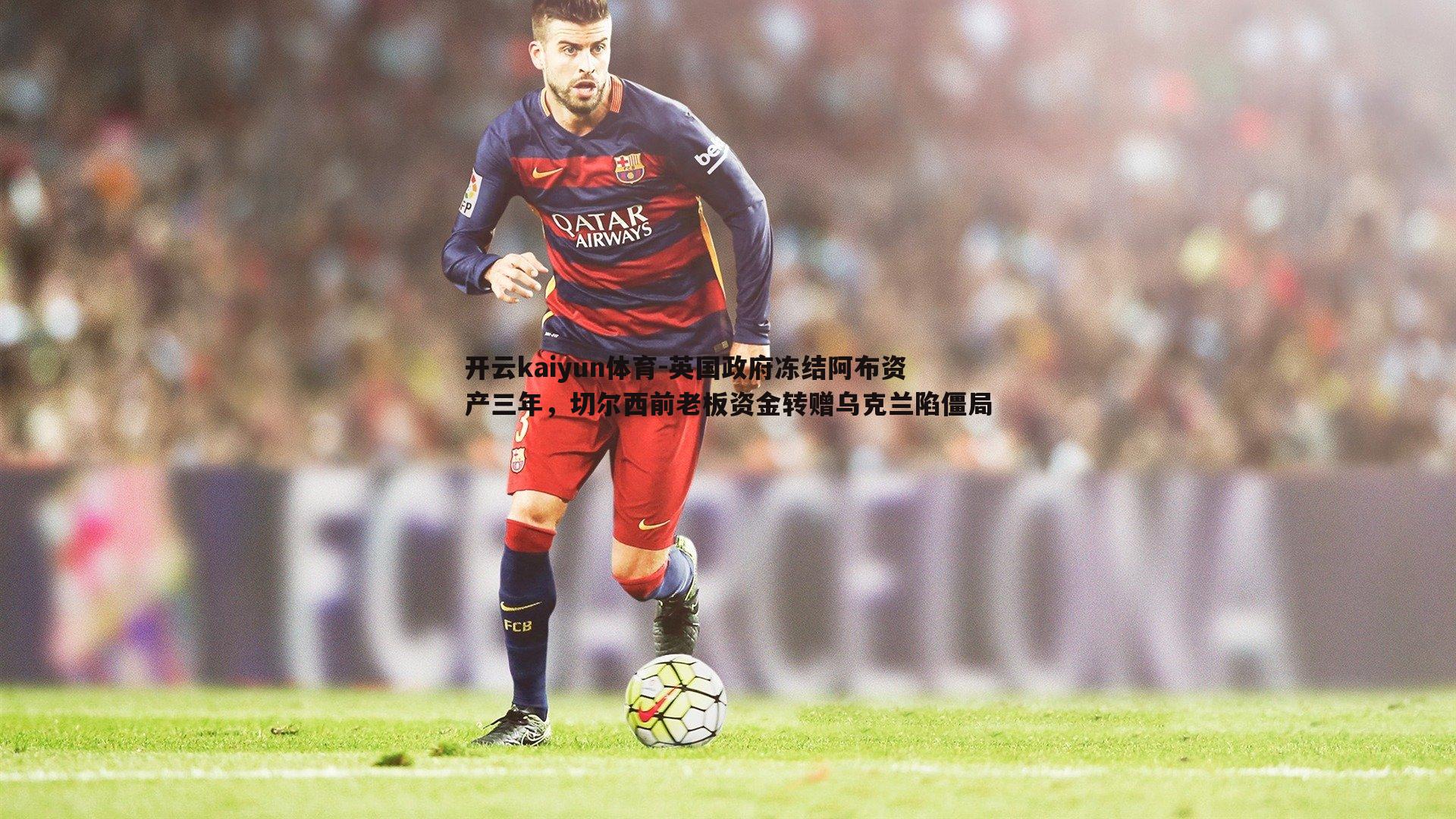 英国政府冻结阿布资产三年，切尔西前老板资金转赠乌克兰陷僵局