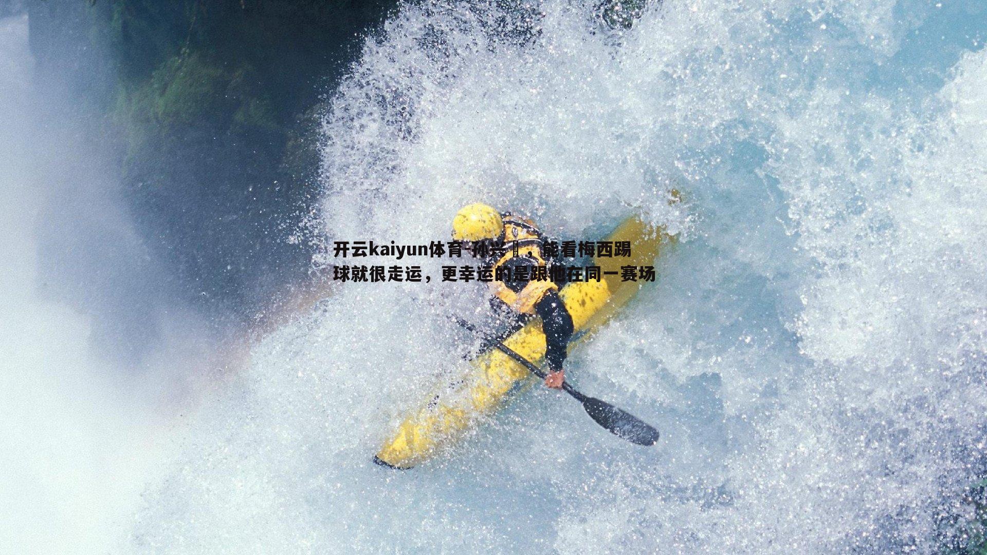 开云kaiyun体育-孙兴慜，能看梅西踢球就很走运，更幸运的是跟他在同一赛场