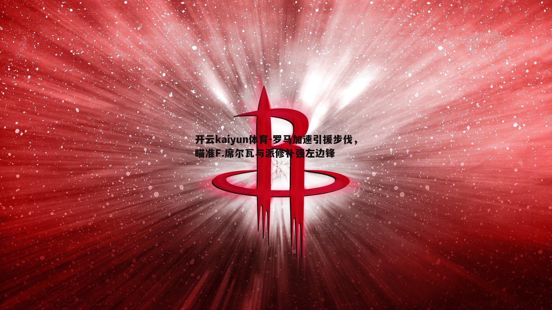 罗马加速引援步伐，瞄准F.席尔瓦与派修补强左边锋