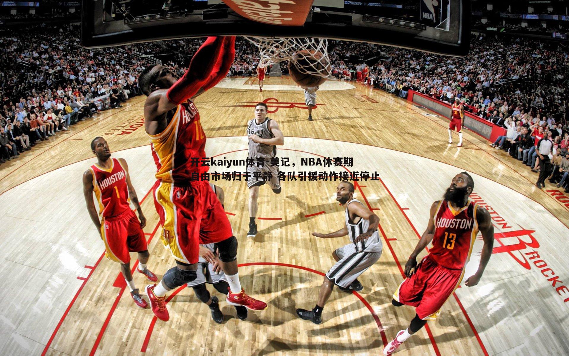 开云kaiyun体育-美记，NBA休赛期自由市场归于平静 各队引援动作接近停止