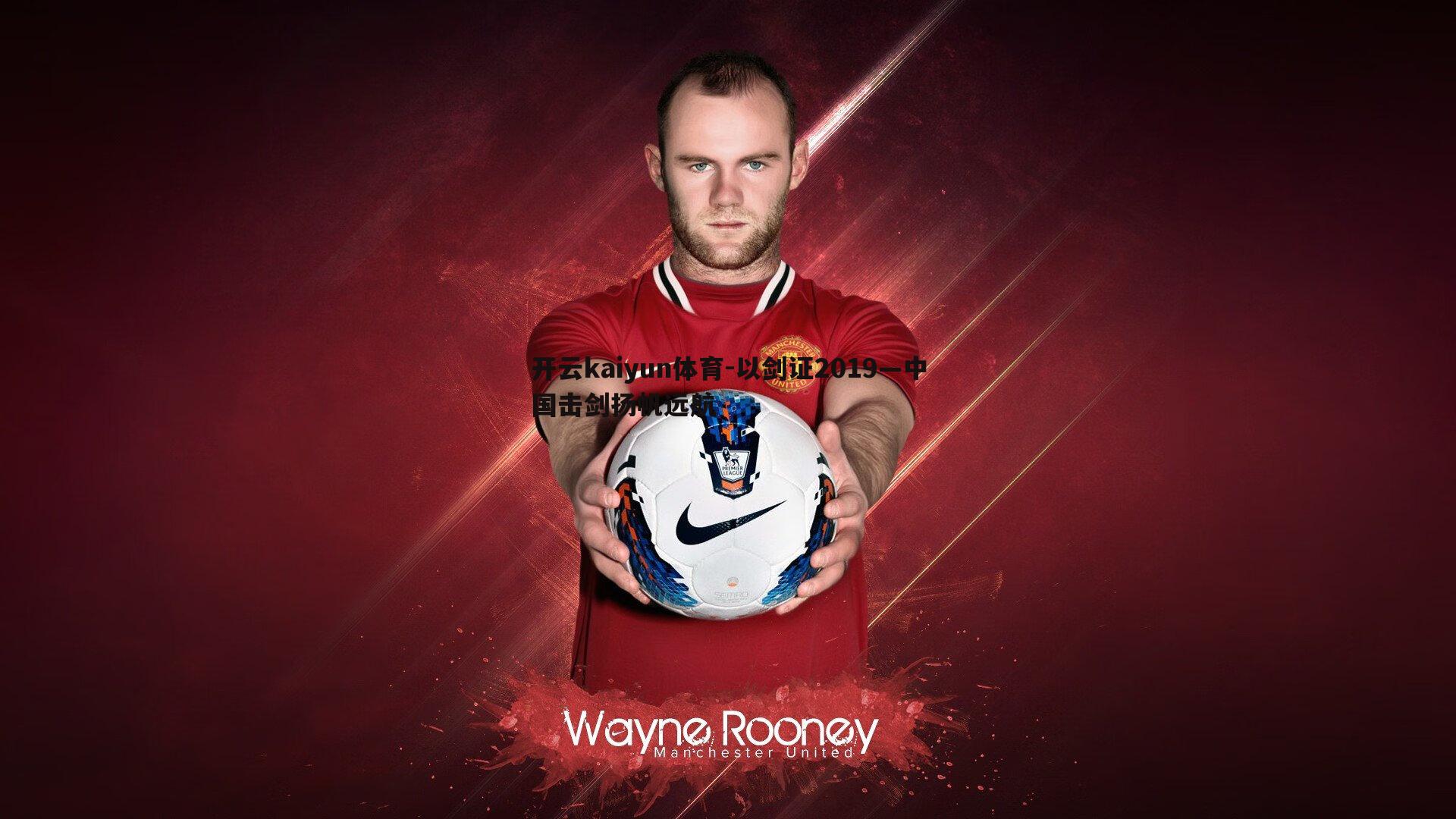 开云kaiyun体育-以剑证2019—中国击剑扬帆远航