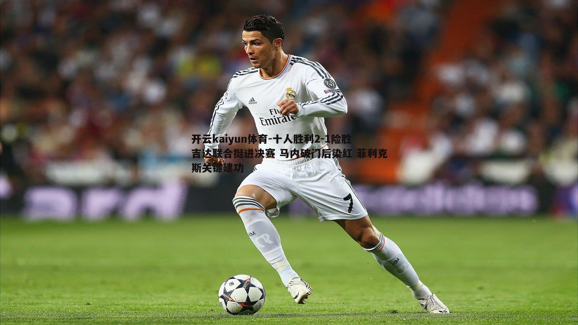 十人胜利2-1险胜吉达联合挺进决赛 马内破门后染红 菲利克斯关键建功